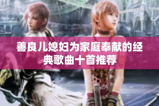 善良儿媳妇为家庭奉献的经典歌曲十首推荐