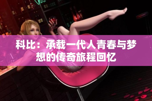 科比：承载一代人青春与梦想的传奇旅程回忆