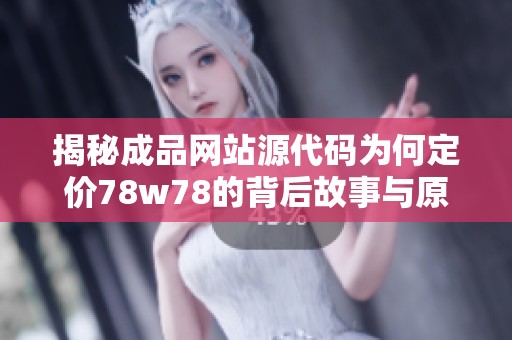 揭秘成品网站源代码为何定价78w78的背后故事与原因