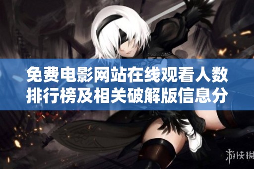 免费电影网站在线观看人数排行榜及相关破解版信息分析