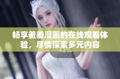 畅享羞羞漫画的在线观看体验，尽情探索多元内容
