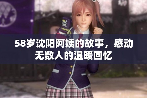 58岁沈阳阿姨的故事，感动无数人的温暖回忆