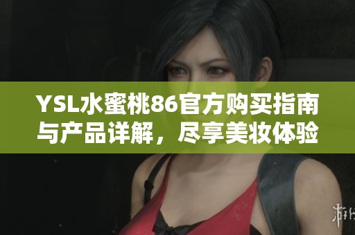 YSL水蜜桃86官方购买指南与产品详解，尽享美妆体验