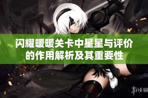 闪耀暖暖关卡中星星与评价的作用解析及其重要性