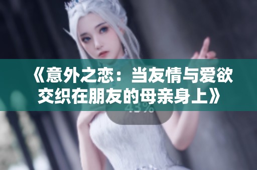 《意外之恋：当友情与爱欲交织在朋友的母亲身上》