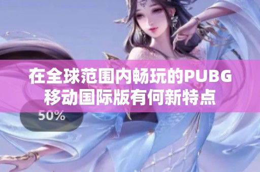 在全球范围内畅玩的PUBG移动国际版有何新特点