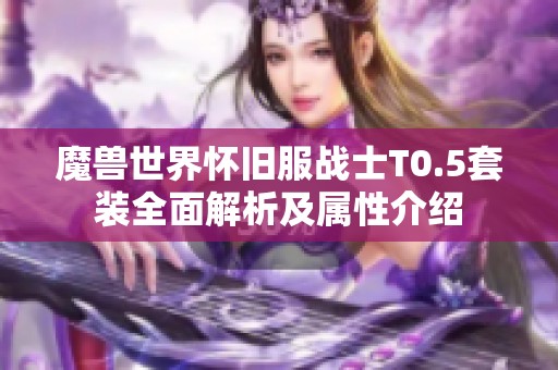 魔兽世界怀旧服战士T0.5套装全面解析及属性介绍