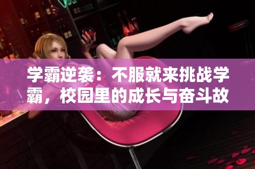 学霸逆袭：不服就来挑战学霸，校园里的成长与奋斗故事