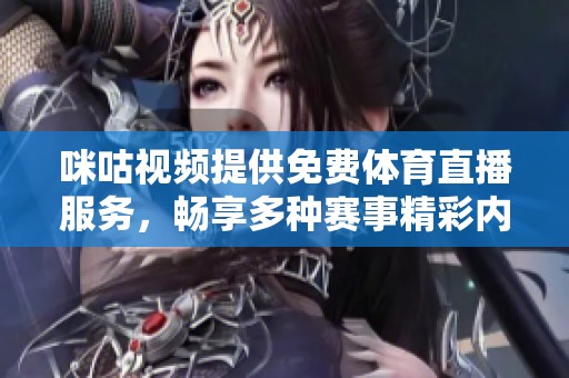 咪咕视频提供免费体育直播服务，畅享多种赛事精彩内容