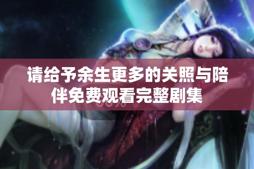 请给予余生更多的关照与陪伴免费观看完整剧集