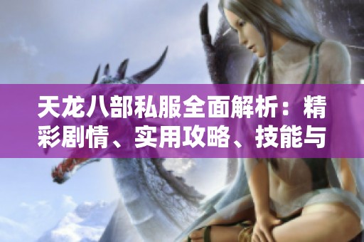 天龙八部私服全面解析：精彩剧情、实用攻略、技能与门派详细介绍