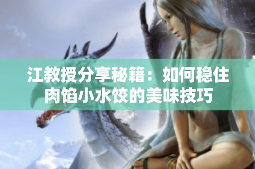 江教授分享秘籍：如何稳住肉馅小水饺的美味技巧