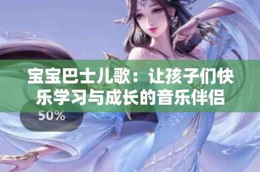 宝宝巴士儿歌：让孩子们快乐学习与成长的音乐伴侣