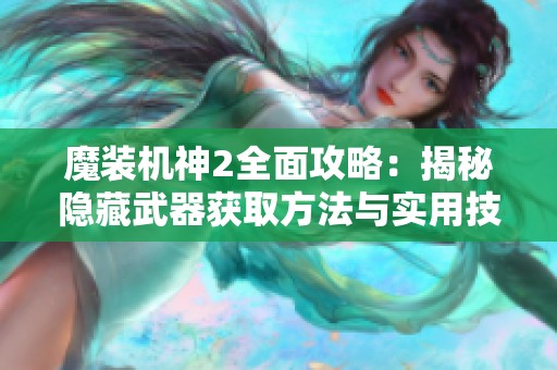 魔装机神2全面攻略：揭秘隐藏武器获取方法与实用技巧解析