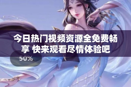 今日热门视频资源全免费畅享 快来观看尽情体验吧
