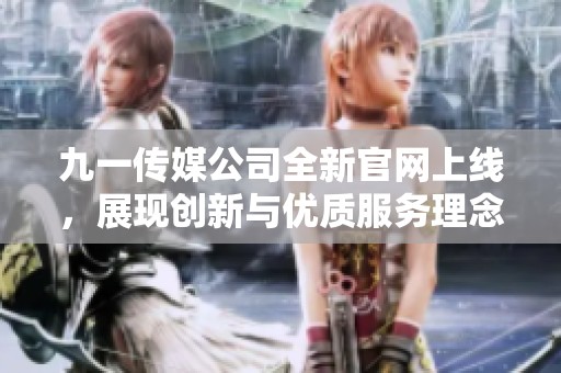 九一传媒公司全新官网上线，展现创新与优质服务理念