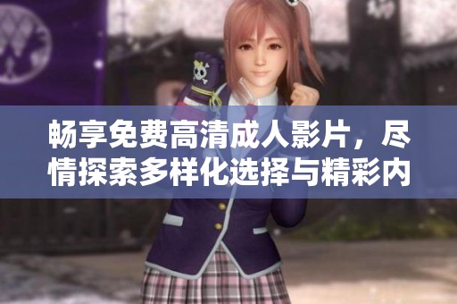 畅享免费高清成人影片，尽情探索多样化选择与精彩内容