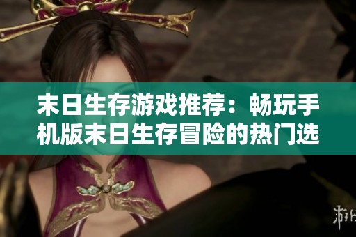 末日生存游戏推荐：畅玩手机版末日生存冒险的热门选择