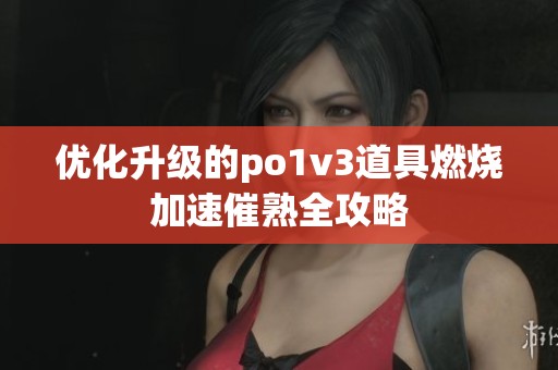 优化升级的po1v3道具燃烧加速催熟全攻略