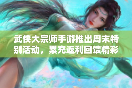 武侠大宗师手游推出周末特别活动，累充返利回馈精彩不断