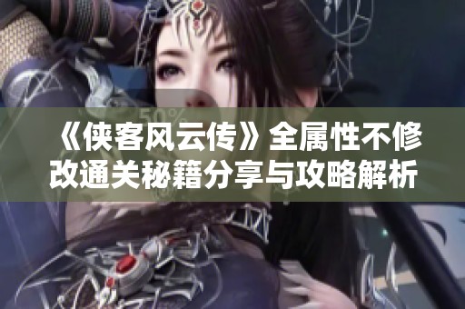 《侠客风云传》全属性不修改通关秘籍分享与攻略解析