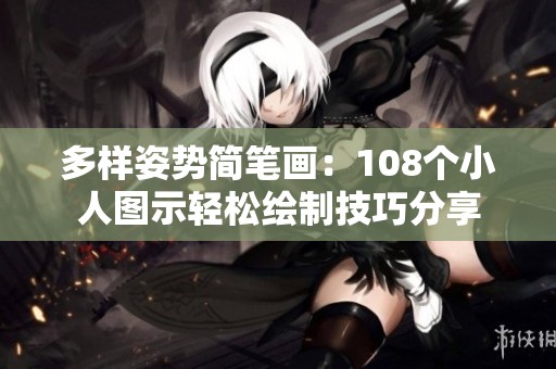 多样姿势简笔画：108个小人图示轻松绘制技巧分享