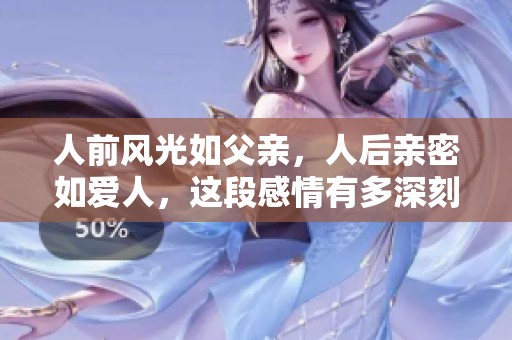 人前风光如父亲，人后亲密如爱人，这段感情有多深刻