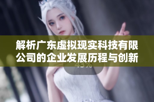解析广东虚拟现实科技有限公司的企业发展历程与创新成就