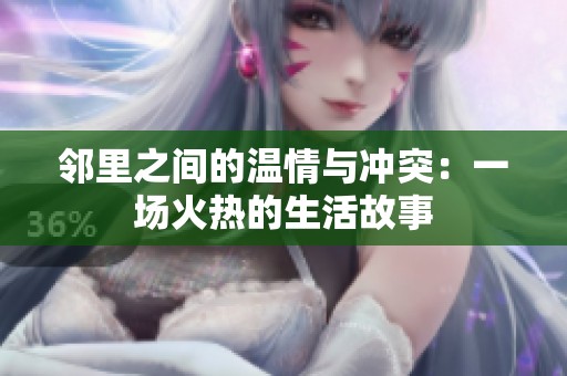 邻里之间的温情与冲突：一场火热的生活故事