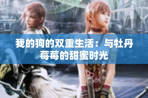 我的狗的双重生活：与牡丹莓莓的甜蜜时光