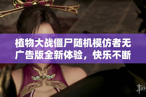 植物大战僵尸随机模仿者无广告版全新体验，快乐不断升级