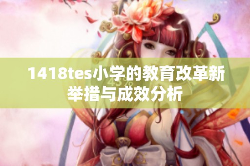 1418tes小学的教育改革新举措与成效分析