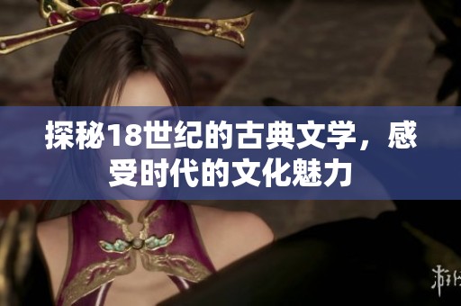 探秘18世纪的古典文学，感受时代的文化魅力