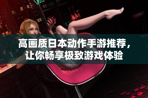 高画质日本动作手游推荐，让你畅享极致游戏体验