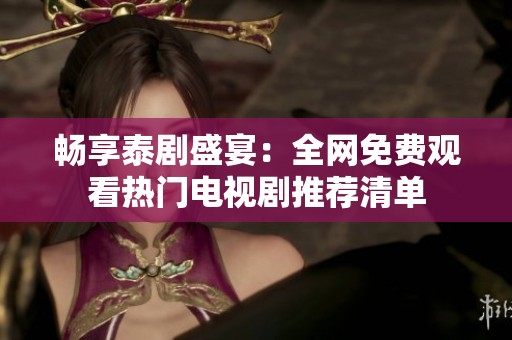 畅享泰剧盛宴：全网免费观看热门电视剧推荐清单