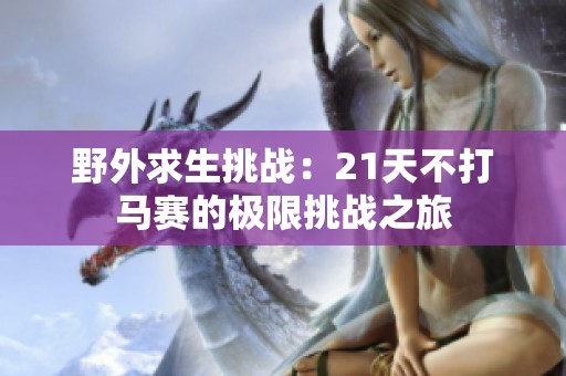 野外求生挑战：21天不打马赛的极限挑战之旅