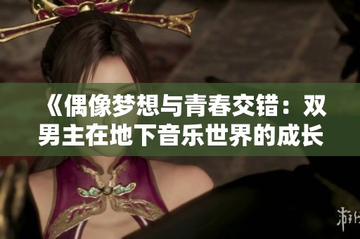 《偶像梦想与青春交错：双男主在地下音乐世界的成长故事》