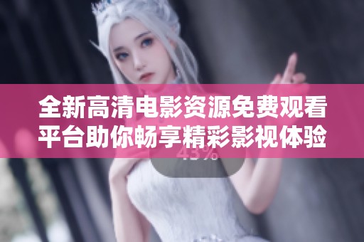 全新高清电影资源免费观看平台助你畅享精彩影视体验