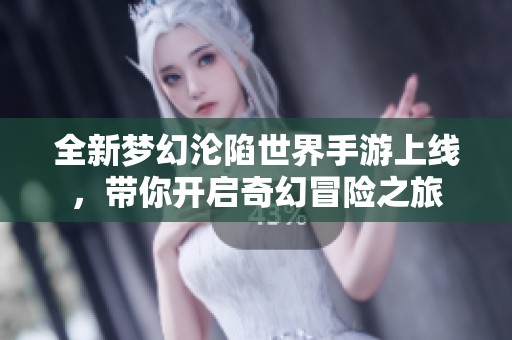 全新梦幻沦陷世界手游上线，带你开启奇幻冒险之旅