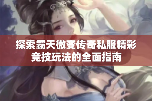 探索霸天微变传奇私服精彩竞技玩法的全面指南