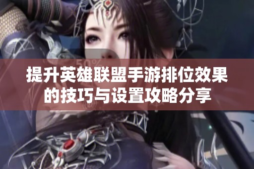 提升英雄联盟手游排位效果的技巧与设置攻略分享