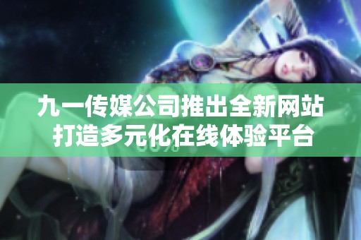 九一传媒公司推出全新网站 打造多元化在线体验平台