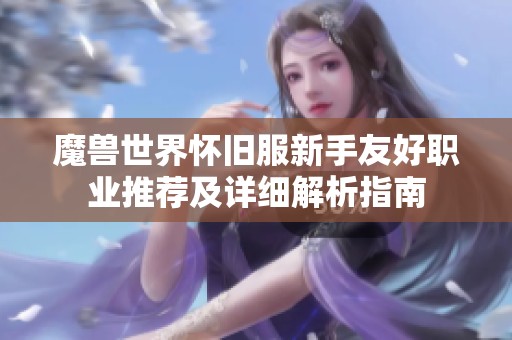 魔兽世界怀旧服新手友好职业推荐及详细解析指南