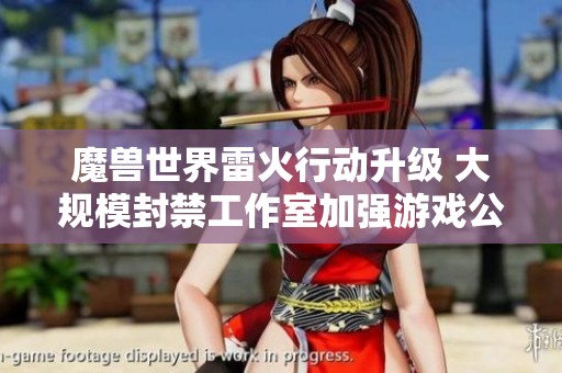 魔兽世界雷火行动升级 大规模封禁工作室加强游戏公平性