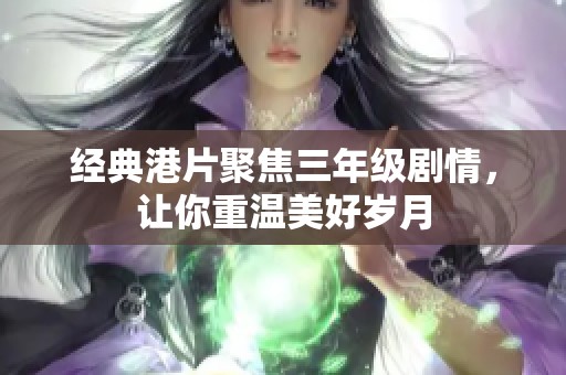 经典港片聚焦三年级剧情，让你重温美好岁月