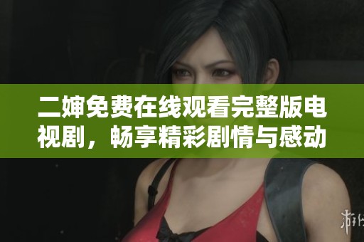 二婶免费在线观看完整版电视剧，畅享精彩剧情与感动时刻