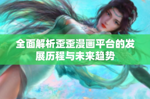 全面解析歪歪漫画平台的发展历程与未来趋势