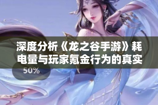 深度分析《龙之谷手游》耗电量与玩家氪金行为的真实情况