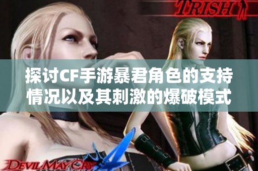 探讨CF手游暴君角色的支持情况以及其刺激的爆破模式分析