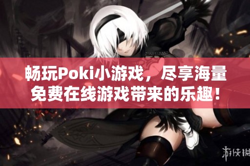 畅玩Poki小游戏，尽享海量免费在线游戏带来的乐趣！
